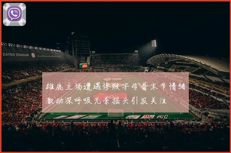 雄鹿主场遭遇惨败字母哥末节情绪激动深呼吸无奈摇头引发关注