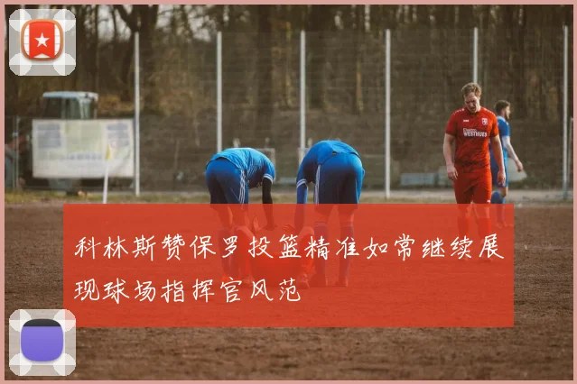 科林斯赞保罗投篮精准如常继续展现球场指挥官风范