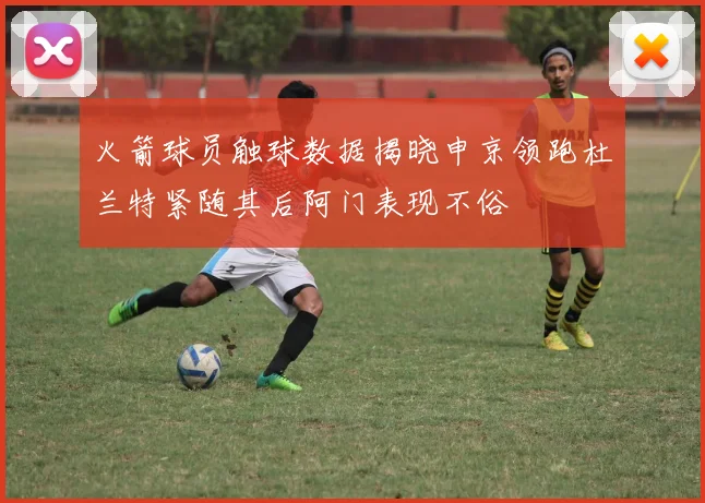 火箭球员触球数据揭晓申京领跑杜兰特紧随其后阿门表现不俗