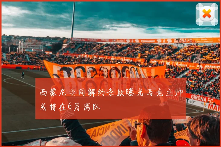 西蒙尼合同解约条款曝光马竞主帅或将在6月离队