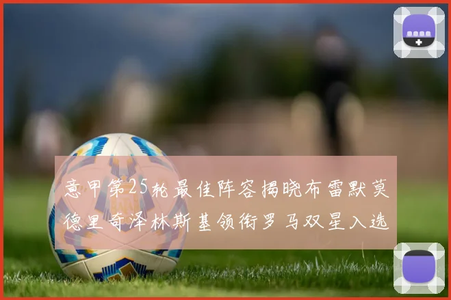 意甲第25轮最佳阵容揭晓布雷默莫德里奇泽林斯基领衔罗马双星入选