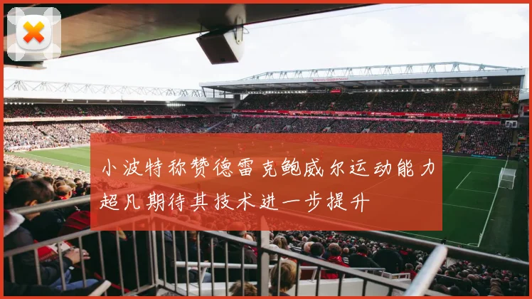 小波特称赞德雷克鲍威尔运动能力超凡期待其技术进一步提升