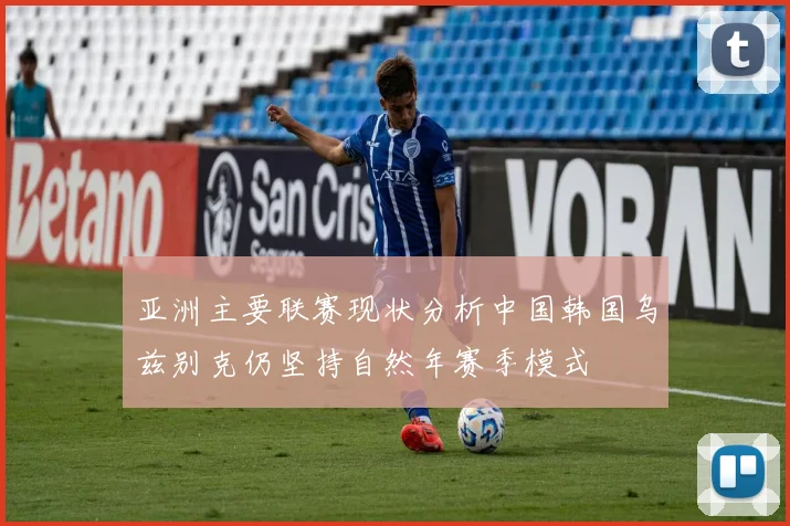 亚洲主要联赛现状分析中国韩国乌兹别克仍坚持自然年赛季模式