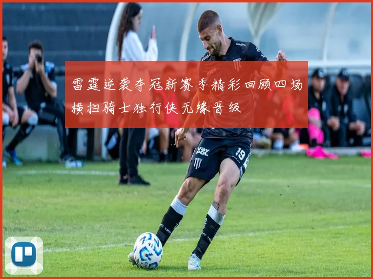 雷霆逆袭夺冠新赛季精彩回顾四场横扫骑士独行侠无缘晋级