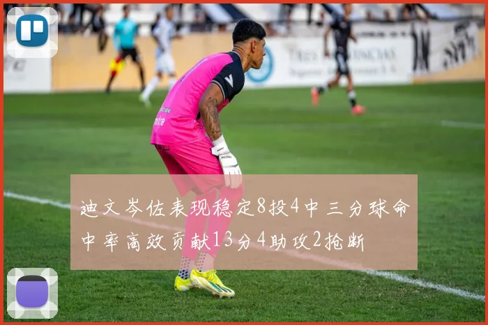 迪文岑佐表现稳定8投4中三分球命中率高效贡献13分4助攻2抢断