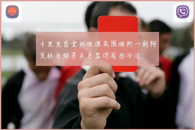 卡里克首堂训练课氛围焕然一新阿莫林与球员关系显得有些冷淡
