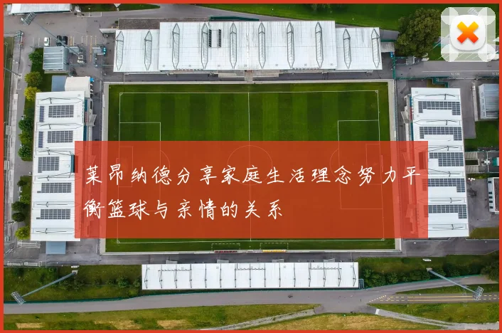莱昂纳德分享家庭生活理念努力平衡篮球与亲情的关系