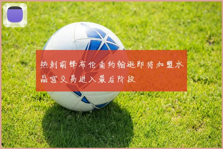 热刺前锋布伦南约翰逊即将加盟水晶宫交易进入最后阶段