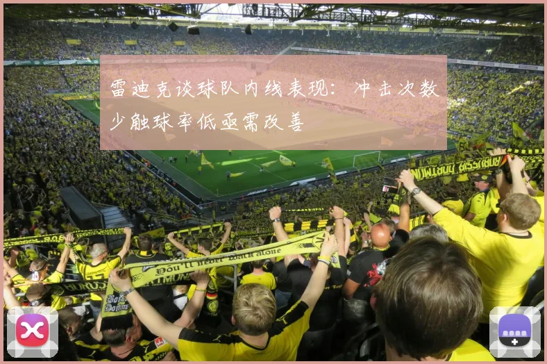 雷迪克谈球队内线表现：冲击次数少触球率低亟需改善