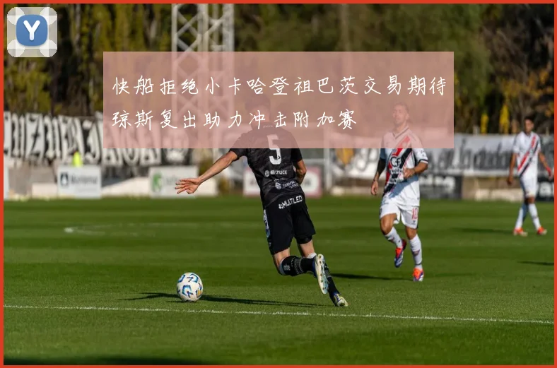 快船拒绝小卡哈登祖巴茨交易期待琼斯复出助力冲击附加赛