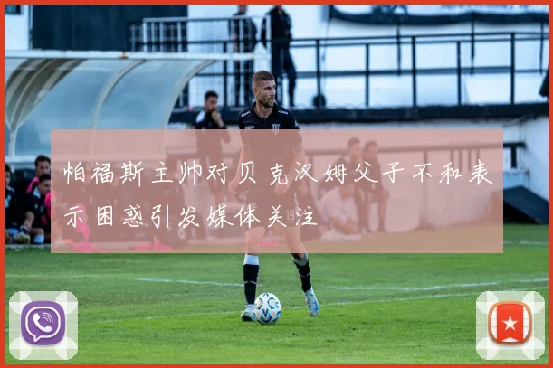 帕福斯主帅对贝克汉姆父子不和表示困惑引发媒体关注
