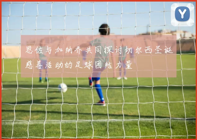 恩佐与加纳乔共同探讨切尔西圣诞慈善活动的足球团结力量