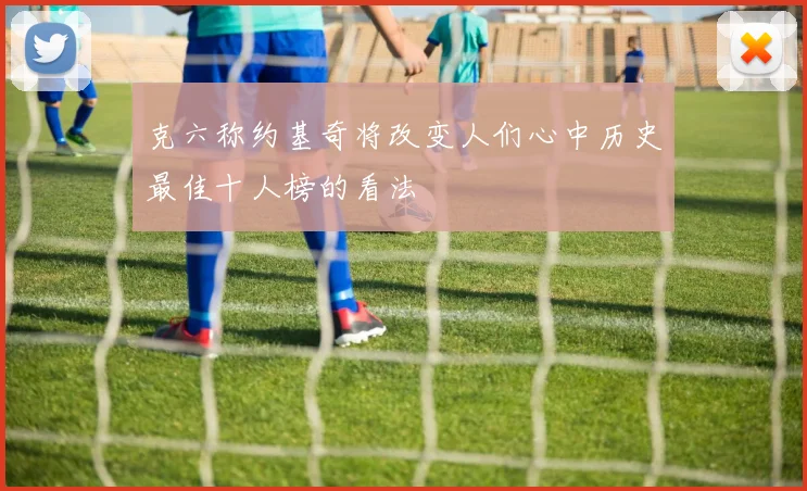 克六称约基奇将改变人们心中历史最佳十人榜的看法