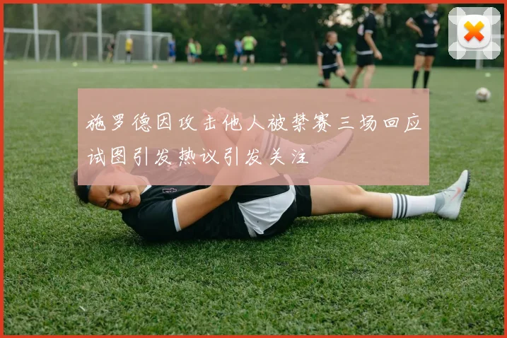 施罗德因攻击他人被禁赛三场回应试图引发热议引发关注