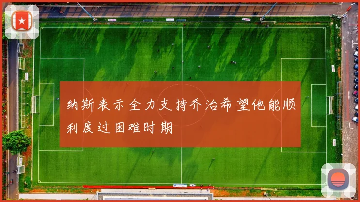 纳斯表示全力支持乔治希望他能顺利度过困难时期