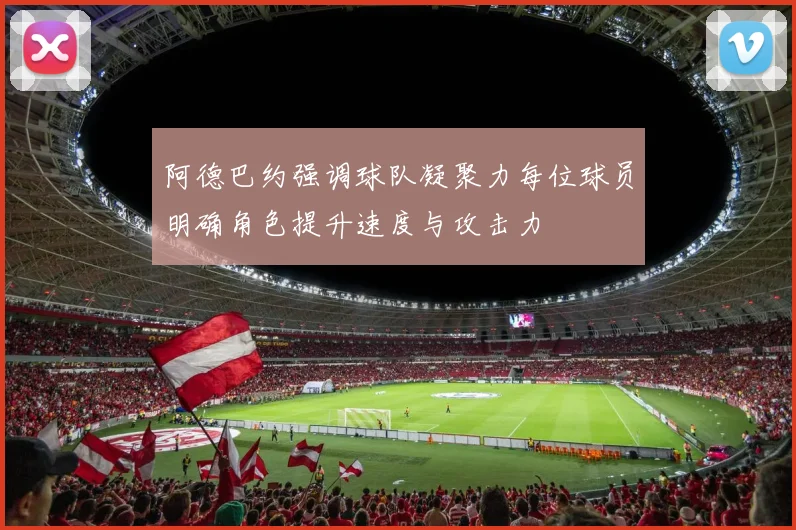 阿德巴约强调球队凝聚力每位球员明确角色提升速度与攻击力