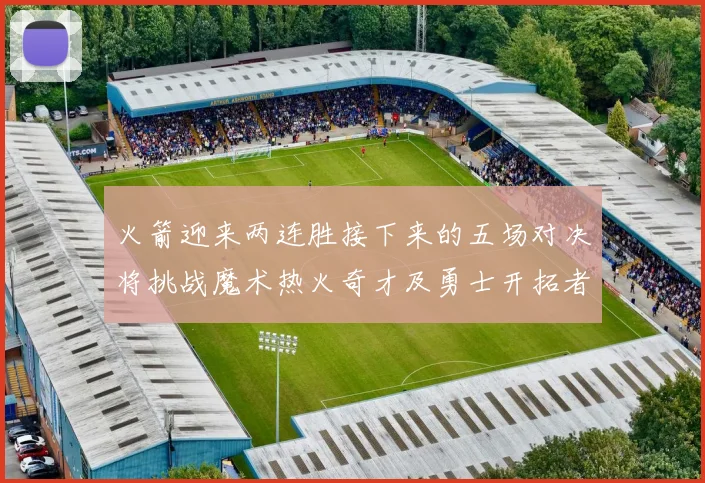 火箭迎来两连胜接下来的五场对决将挑战魔术热火奇才及勇士开拓者