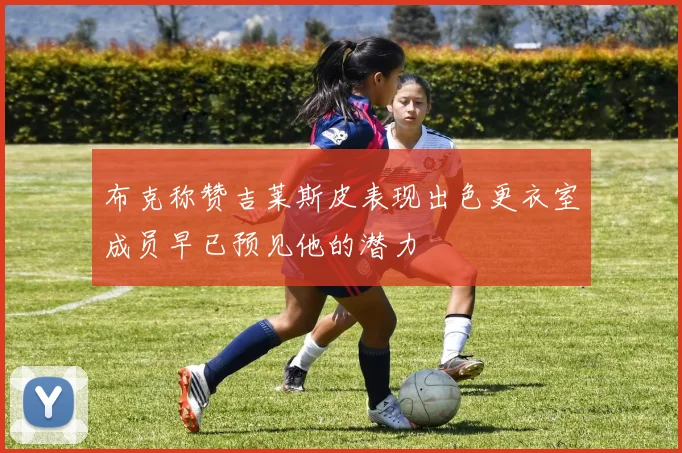 布克称赞吉莱斯皮表现出色更衣室成员早已预见他的潜力