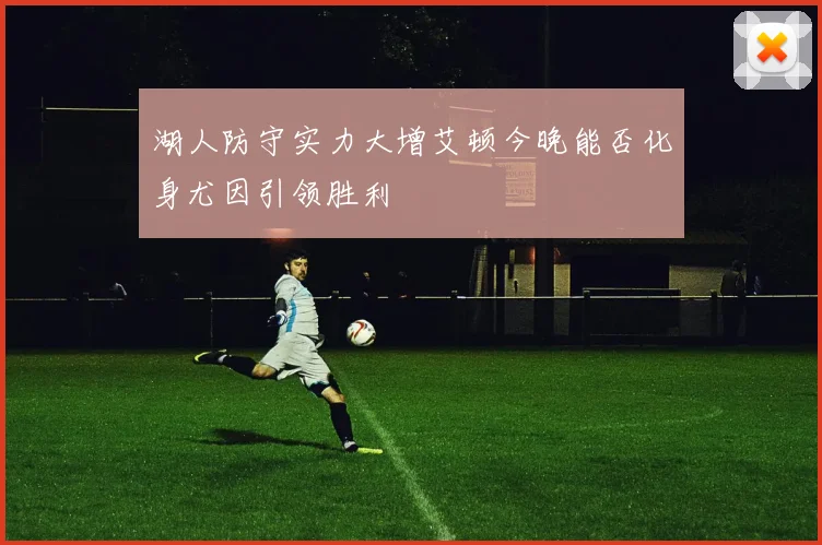 湖人防守实力大增艾顿今晚能否化身尤因引领胜利