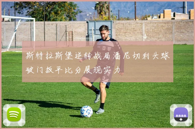 斯特拉斯堡逆转战局潘尼切利头球破门扳平比分展现实力