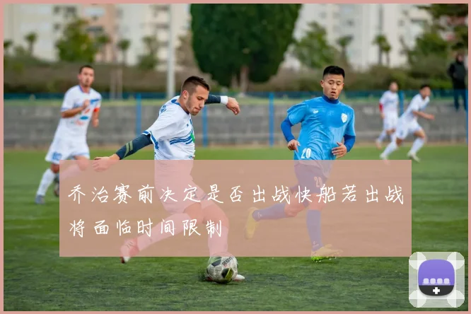 乔治赛前决定是否出战快船若出战将面临时间限制
