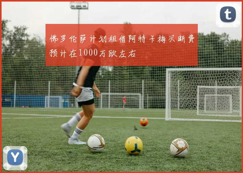 佛罗伦萨计划租借阿特卡梅买断费预计在1000万欧左右
