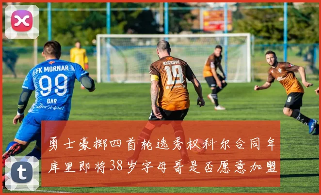 勇士豪掷四首轮选秀权科尔合同年库里即将38岁字母哥是否愿意加盟勇士