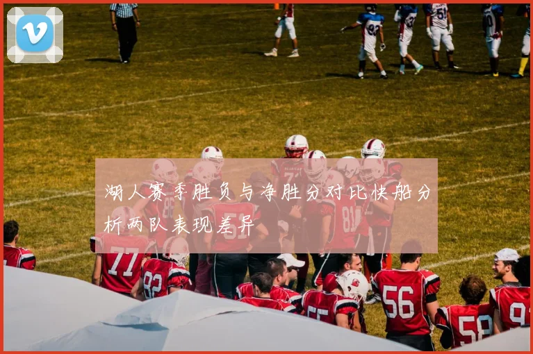 湖人赛季胜负与净胜分对比快船分析两队表现差异