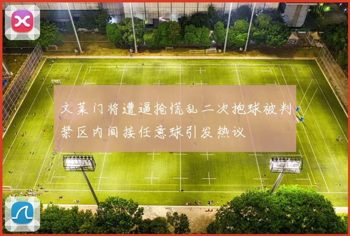 文莱门将遭逼抢慌乱二次抱球被判禁区内间接任意球引发热议