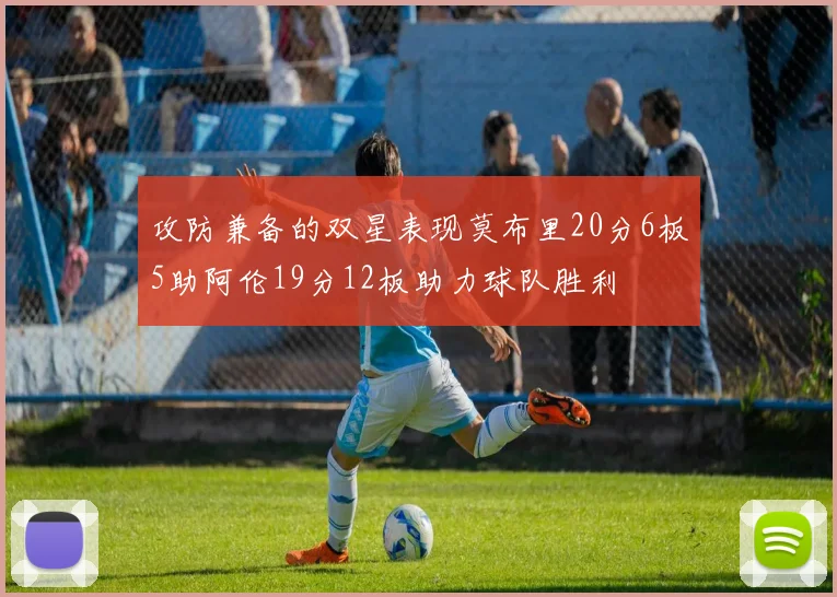 攻防兼备的双星表现莫布里20分6板5助阿伦19分12板助力球队胜利