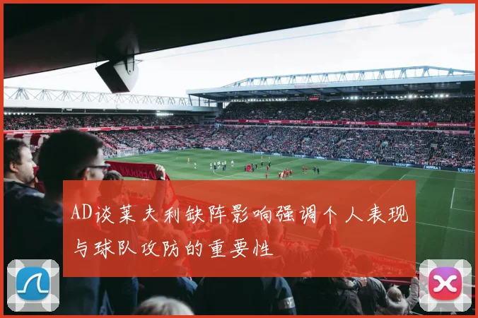 AD谈莱夫利缺阵影响强调个人表现与球队攻防的重要性