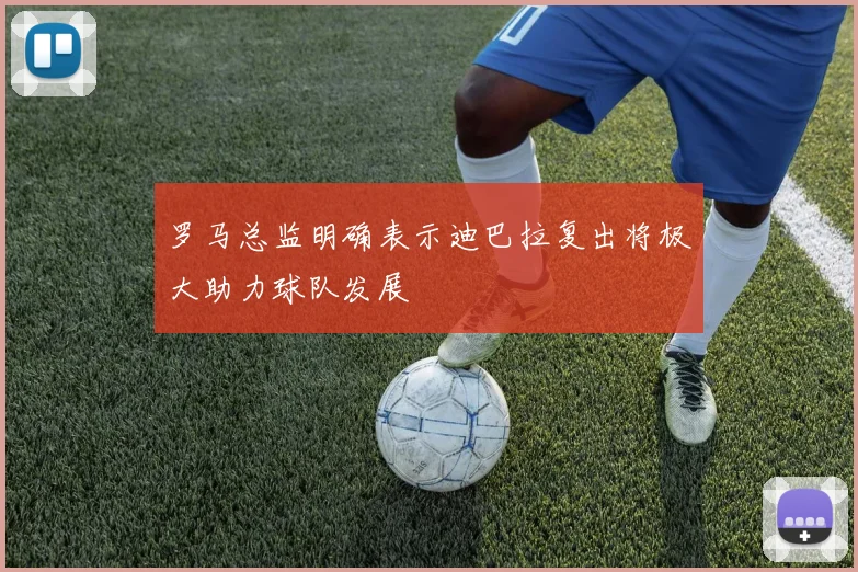 罗马总监明确表示迪巴拉复出将极大助力球队发展