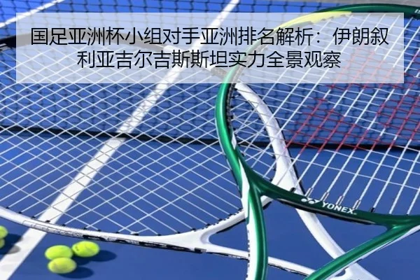 国足亚洲杯小组对手亚洲排名解析：伊朗叙利亚吉尔吉斯斯坦实力全景观察 | IMSPORTS